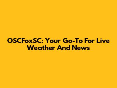 OSCFoxSC: Your Go-To For Live Weather And News