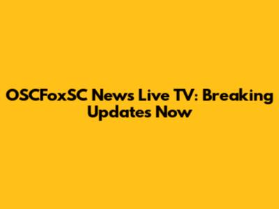 OSCFoxSC News Live TV: Breaking Updates Now