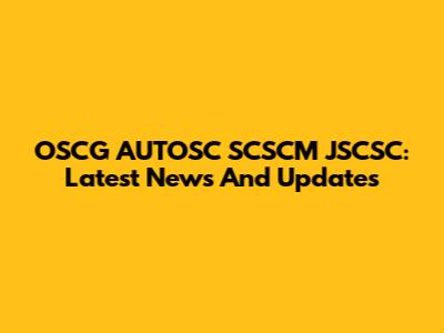OSCG AUTOSC SCSCM JSCSC: Latest News And Updates