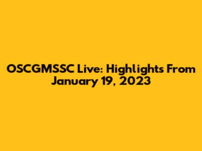 OSCGMSSC Live: Highlights From January 19, 2023