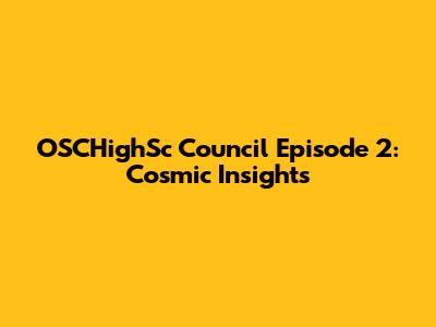 OSCHighSc Council Episode 2: Cosmic Insights