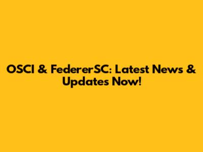 OSCI & FedererSC: Latest News & Updates Now!