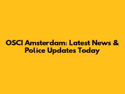 OSCI Amsterdam: Latest News & Police Updates Today