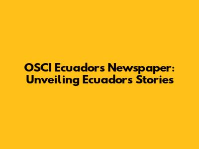 OSCI Ecuador's Newspaper: Unveiling Ecuador's Stories