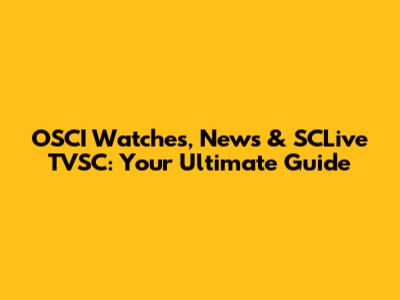 OSCI Watches, News & SCLive TVSC: Your Ultimate Guide