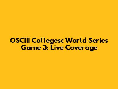OSCIII Collegesc World Series Game 3: Live Coverage