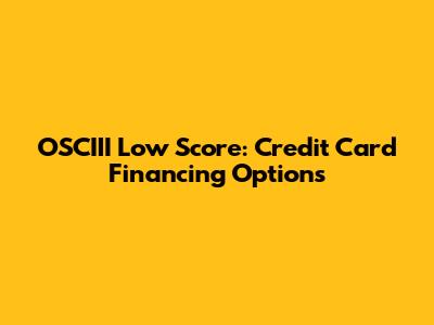 OSCIII Low Score: Credit Card Financing Options