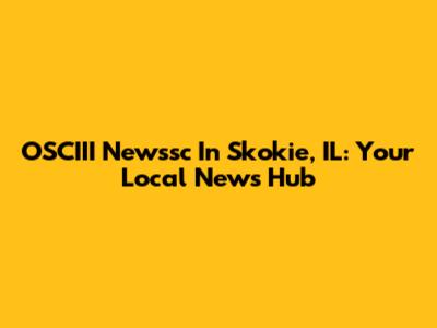 OSCIII Newssc In Skokie, IL: Your Local News Hub
