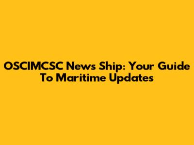 OSCIMCSC News Ship: Your Guide To Maritime Updates