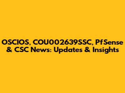 OSCIOS, COU002639SSC, PfSense & CSC News: Updates & Insights