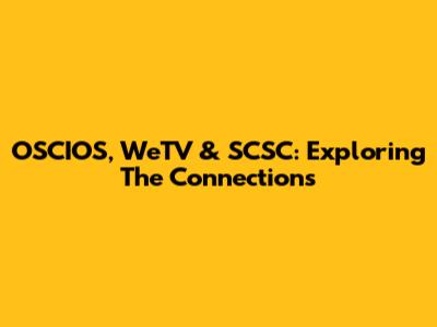 OSCIOS, WeTV & SCSC: Exploring The Connections