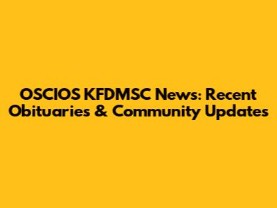 OSCIOS KFDMSC News: Recent Obituaries & Community Updates