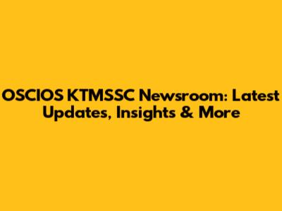 OSCIOS KTMSSC Newsroom: Latest Updates, Insights & More
