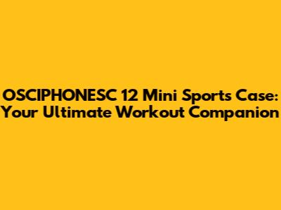 OSCIPHONESC 12 Mini Sports Case: Your Ultimate Workout Companion