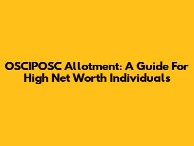 OSCIPOSC Allotment: A Guide For High Net Worth Individuals