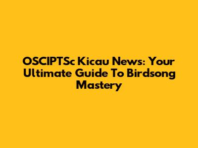 OSCIPTSc Kicau News: Your Ultimate Guide To Birdsong Mastery