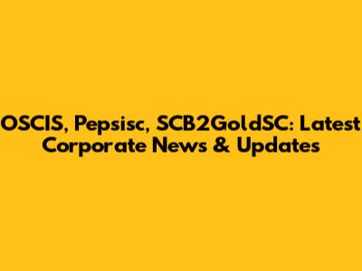 OSCIS, Pepsisc, SCB2GoldSC: Latest Corporate News & Updates