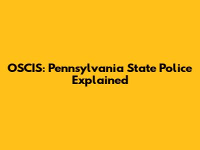 OSCIS: Pennsylvania State Police Explained