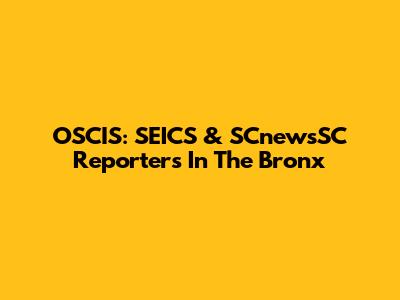 OSCIS: SEICS & SCnewsSC Reporters In The Bronx