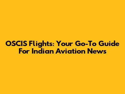 OSCIS Flights: Your Go-To Guide For Indian Aviation News