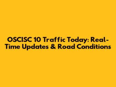 OSCISC 10 Traffic Today: Real-Time Updates & Road Conditions