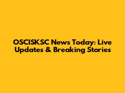 OSCISKSC News Today: Live Updates & Breaking Stories