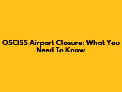 OSCISS Airport Closure: What You Need To Know
