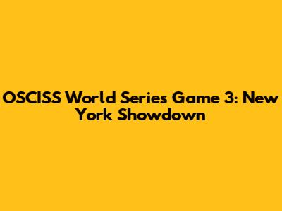 OSCISS World Series Game 3: New York Showdown