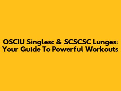 OSCIU Singlesc & SCSCSC Lunges: Your Guide To Powerful Workouts
