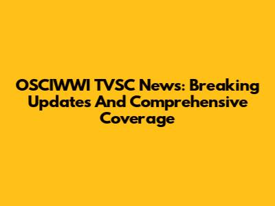 OSCIWWI TVSC News: Breaking Updates And Comprehensive Coverage