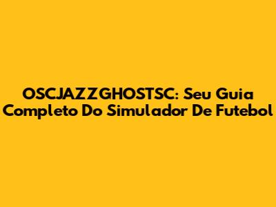 OSCJAZZGHOSTSC: Seu Guia Completo Do Simulador De Futebol