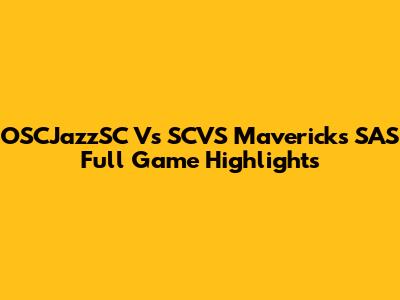 OSCJazzSC Vs SCVS Mavericks SAS Full Game Highlights