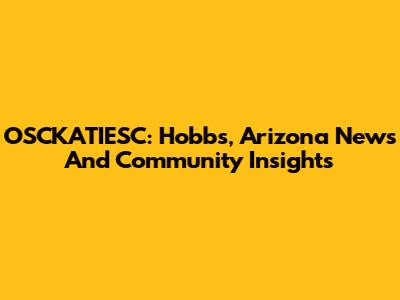 OSCKATIESC: Hobbs, Arizona News And Community Insights