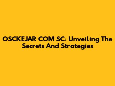 OSCKEJAR COM SC: Unveiling The Secrets And Strategies