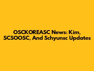 OSCKOREASC News: Kim, SCSOOSC, And Schyunsc Updates