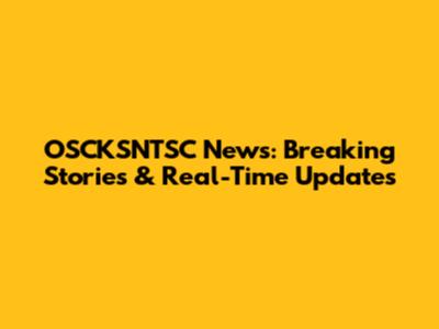 OSCKSNTSC News: Breaking Stories & Real-Time Updates