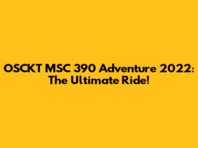 OSCKT MSC 390 Adventure 2022: The Ultimate Ride!