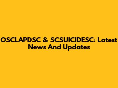 OSCLAPDSC & SCSUICIDESC: Latest News And Updates
