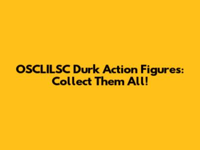 OSCLILSC Durk Action Figures: Collect Them All!
