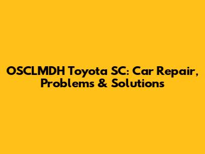 OSCLMDH Toyota SC: Car Repair, Problems & Solutions