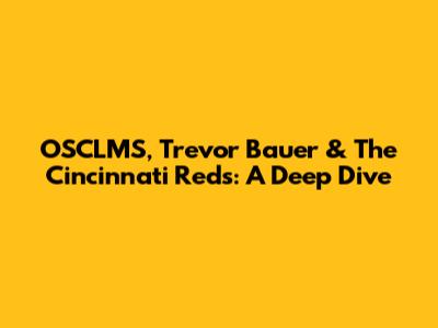 OSCLMS, Trevor Bauer & The Cincinnati Reds: A Deep Dive
