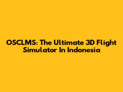 OSCLMS: The Ultimate 3D Flight Simulator In Indonesia