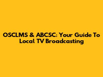 OSCLMS & ABCSC: Your Guide To Local TV Broadcasting