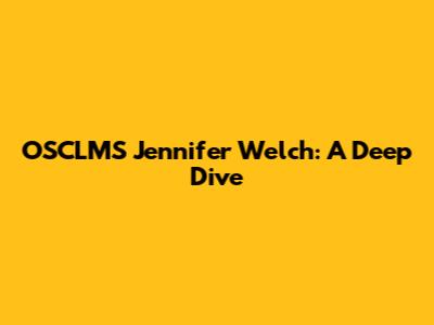 OSCLMS Jennifer Welch: A Deep Dive