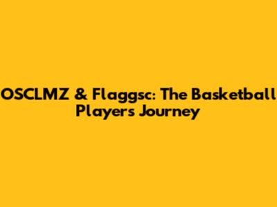 OSCLMZ & Flaggsc: The Basketball Player's Journey
