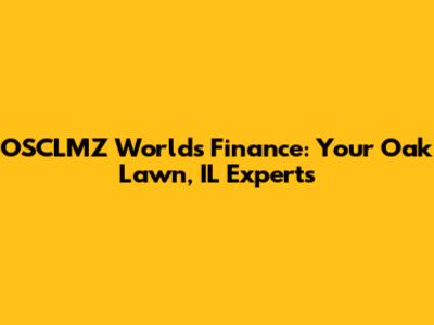 OSCLMZ World's Finance: Your Oak Lawn, IL Experts