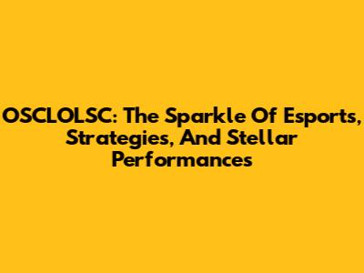 OSCLOLSC: The Sparkle Of Esports, Strategies, And Stellar Performances