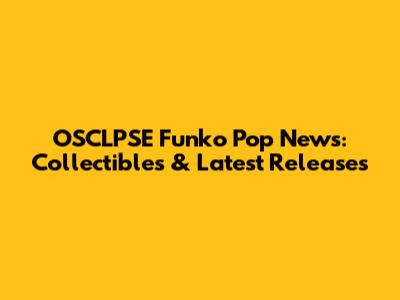 OSCLPSE Funko Pop News: Collectibles & Latest Releases