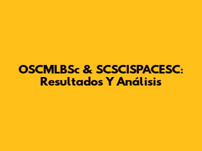 OSCMLBSc & SCSCISPACESC: Resultados Y Análisis