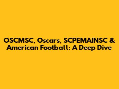 OSCMSC, Oscars, SCPEMAINSC & American Football: A Deep Dive